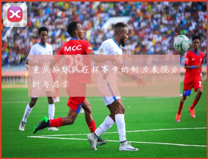 重庆排球队在杯赛中的耐力表现分析与启示