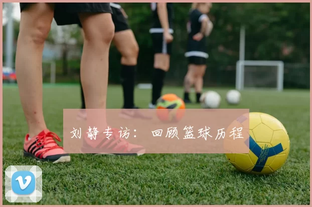 刘静专访：回顾篮球历程