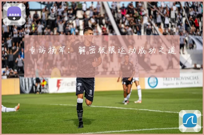 专访杨军：解密极限运动成功之道