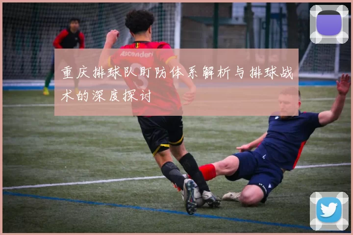 重庆排球队盯防体系解析与排球战术的深度探讨