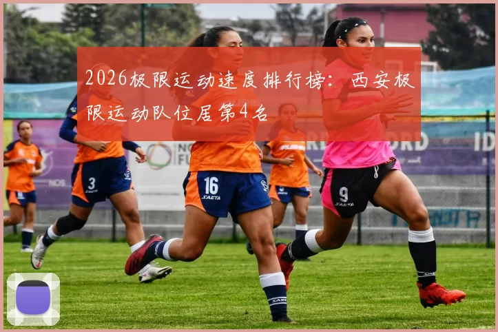 2026极限运动速度排行榜：西安极限运动队位居第4名