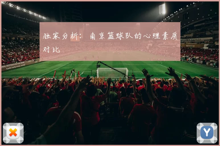 独家分析：南京篮球队的心理素质对比